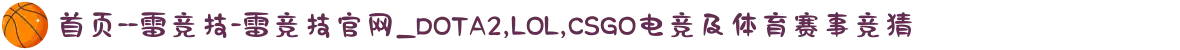 首页--雷竞技-雷竞技官网_DOTA2,LOL,CSGO电竞及体育赛事竞猜